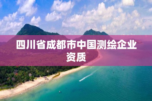 四川省成都市中国测绘企业资质 四川省成都市中国测绘企业资质