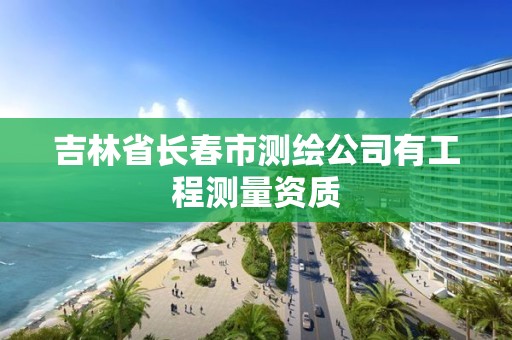 吉林省长春市测绘公司有工程测量资质