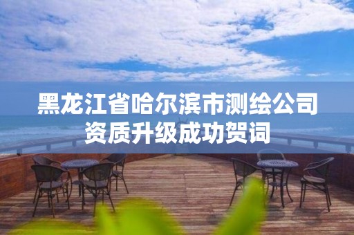 黑龙江省哈尔滨市测绘公司资质升级成功贺词