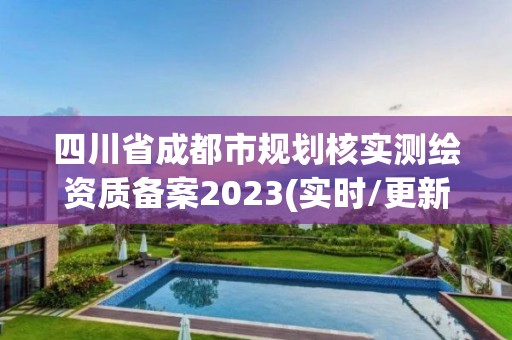 四川省成都市规划核实测绘资质备案2023(实时/更新中)