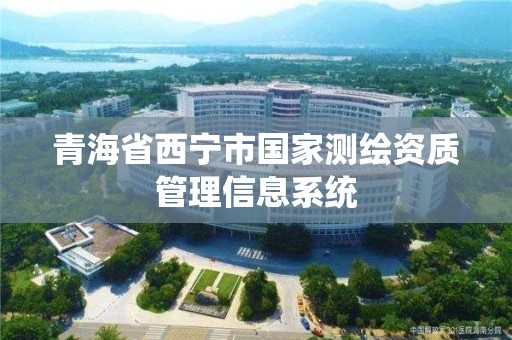 青海省西宁市国家测绘资质管理信息系统