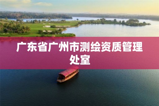 广东省广州市测绘资质管理处室