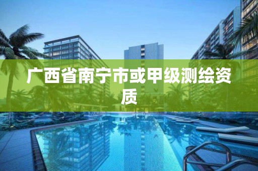 广西省南宁市或甲级测绘资质