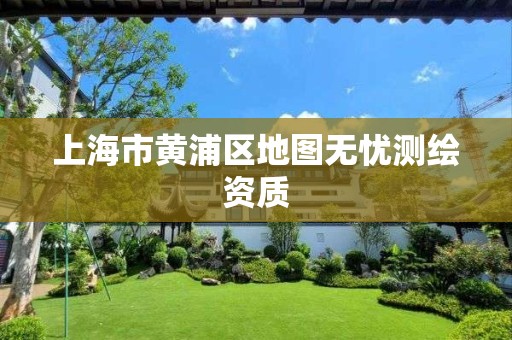 上海市黄浦区地图无忧测绘资质 上海市黄浦区地图无忧测绘资质