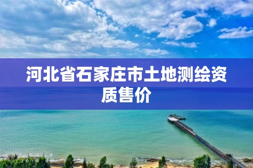 河北省石家庄市土地测绘资质售价