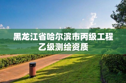 黑龙江省哈尔滨市丙级工程乙级测绘资质