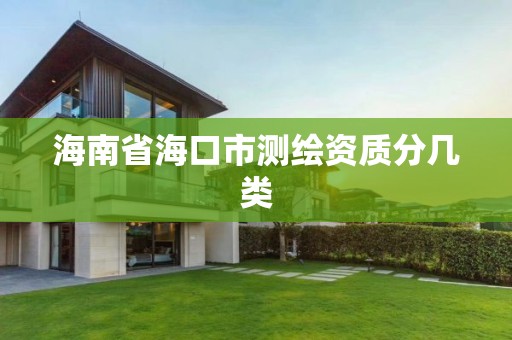 海南省海口市测绘资质分几类 海南省海口市测绘资质分几类