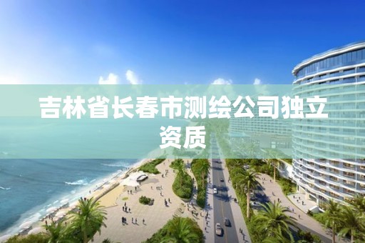 吉林省长春市测绘公司独立资质