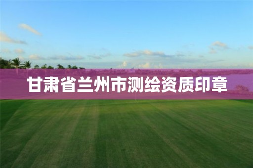 甘肃省兰州市测绘资质印章