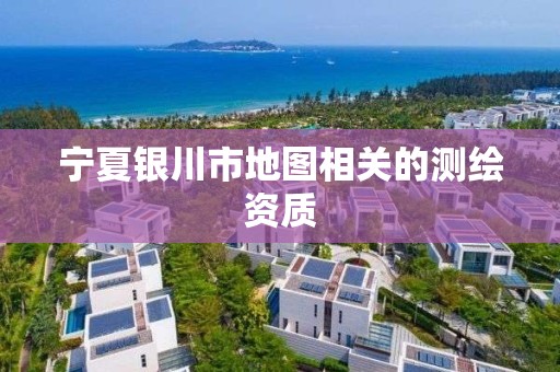 宁夏银川市地图相关的测绘资质