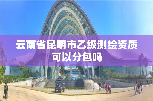 云南省昆明市乙级测绘资质可以分包吗