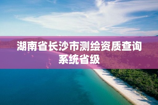 湖南省长沙市测绘资质查询系统省级
