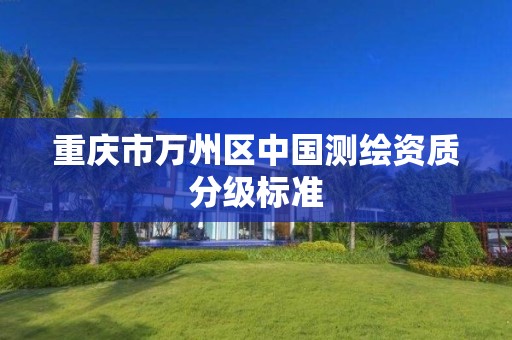 重庆市万州区中国测绘资质分级标准