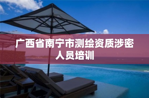 广西省南宁市测绘资质涉密人员培训