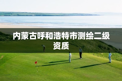 内蒙古呼和浩特市测绘二级资质