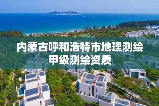 内蒙古呼和浩特市地理测绘甲级测绘资质