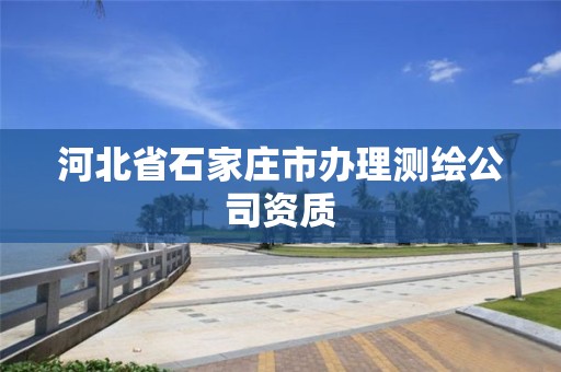河北省石家庄市办理测绘公司资质