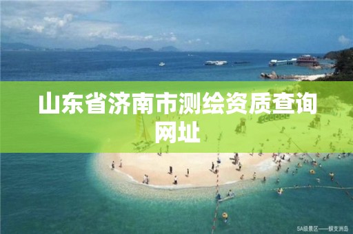 山东省济南市测绘资质查询网址
