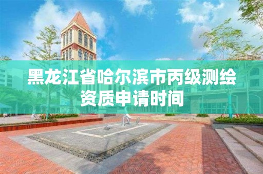 黑龙江省哈尔滨市丙级测绘资质申请时间 黑龙江省哈尔滨市丙级测绘资质申请时间