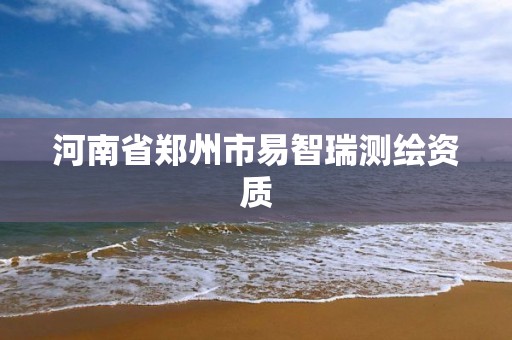 河南省郑州市易智瑞测绘资质