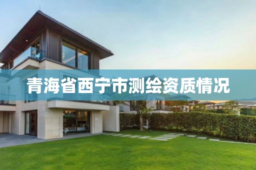 青海省西宁市测绘资质情况 青海省西宁市测绘资质情况