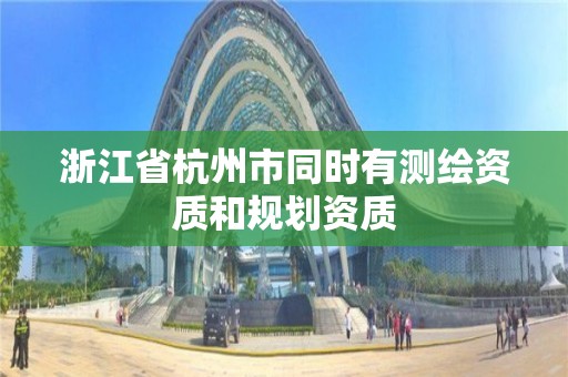 浙江省杭州市同时有测绘资质和规划资质