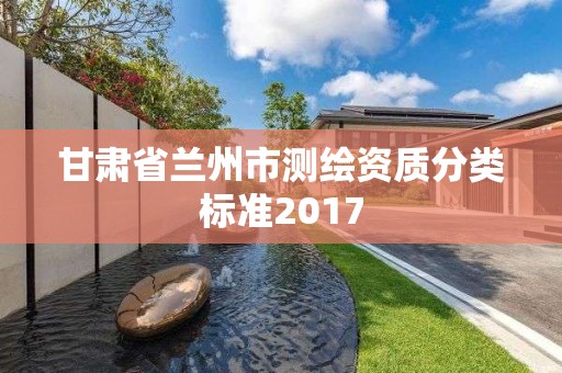 甘肃省兰州市测绘资质分类标准2017