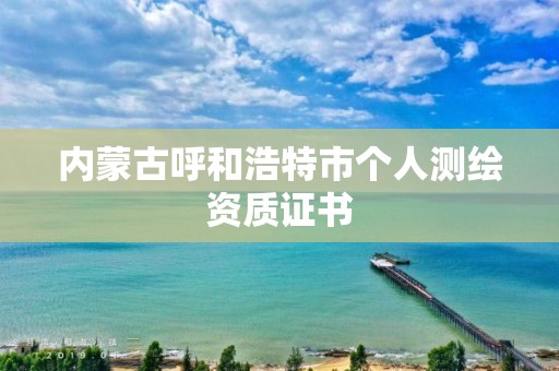 内蒙古呼和浩特市个人测绘资质证书