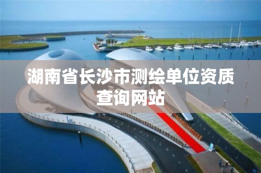 湖南省长沙市测绘单位资质查询网站