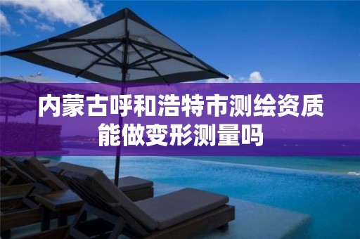 内蒙古呼和浩特市测绘资质能做变形测量吗