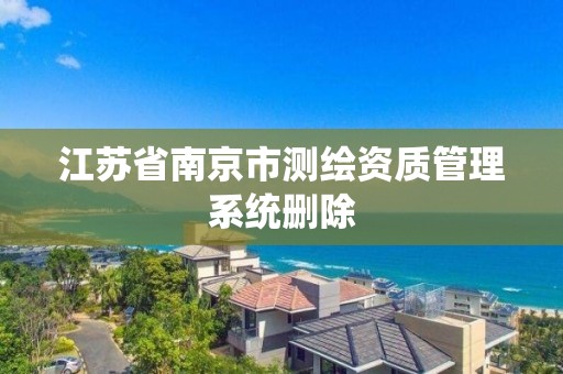 江苏省南京市测绘资质管理系统删除