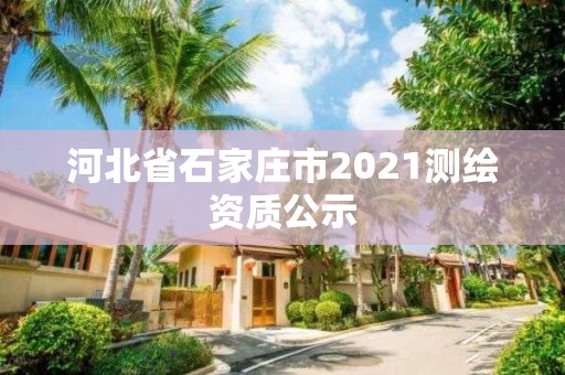 河北省石家庄市2021测绘资质公示