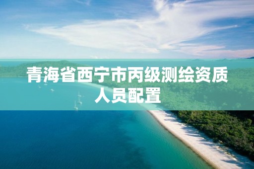 青海省西宁市丙级测绘资质人员配置 青海省西宁市丙级测绘资质人员配置