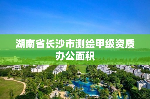 湖南省长沙市测绘甲级资质办公面积
