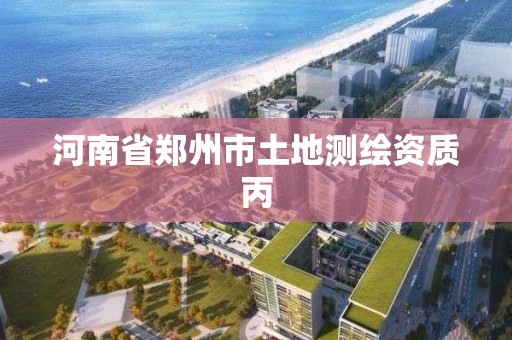 河南省郑州市土地测绘资质丙