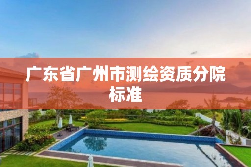 广东省广州市测绘资质分院标准