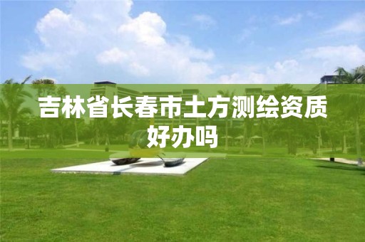 吉林省长春市土方测绘资质好办吗