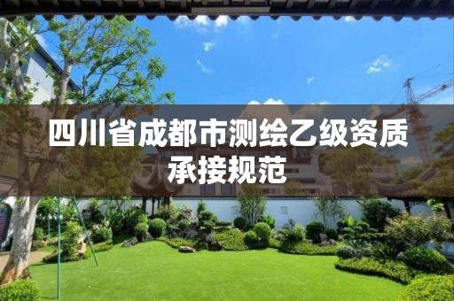 四川省成都市测绘乙级资质承接规范 四川省成都市测绘乙级资质承接规范