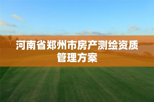 河南省郑州市房产测绘资质管理方案