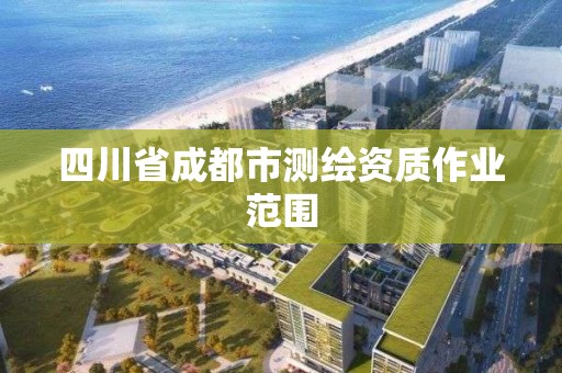 四川省成都市测绘资质作业范围 四川省成都市测绘资质作业范围