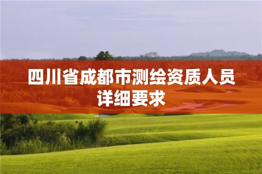 四川省成都市测绘资质人员详细要求 四川省成都市测绘资质人员详细要求