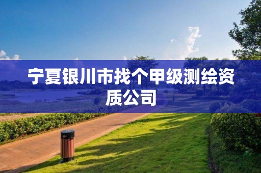 宁夏银川市找个甲级测绘资质公司