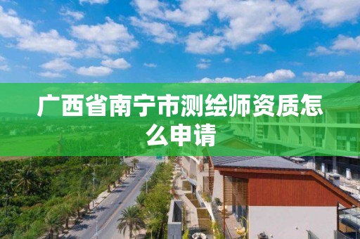 广西省南宁市测绘师资质怎么申请