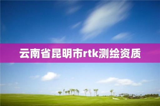 云南省昆明市rtk测绘资质