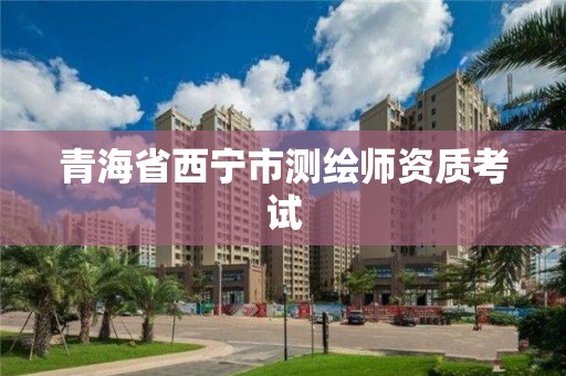 青海省西宁市测绘师资质考试