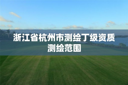 浙江省杭州市测绘丁级资质测绘范围