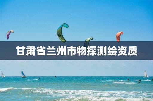 甘肃省兰州市物探测绘资质