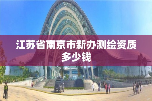 江苏省南京市新办测绘资质多少钱