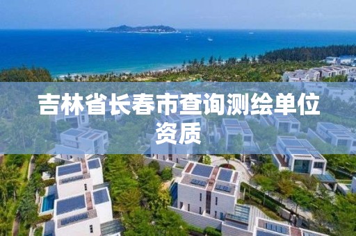 吉林省长春市查询测绘单位资质