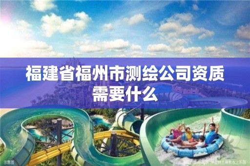 福建省福州市测绘公司资质需要什么